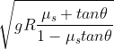 \sqrt{gR\frac{\mu _{s}+tan\theta }{1-\mu _{s}tan\theta }}